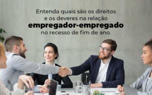 Entenda Quais Sao Os Direitos E Os Deveres Na Relacao Empregador Empregado No Recesso De Fim De Ano Blog (1) Quero Montar Uma Empresa - Real Araçatubense Contabilidade & Gestão Empresarial