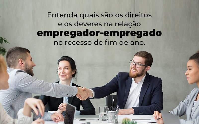 Entenda Quais Sao Os Direitos E Os Deveres Na Relacao Empregador Empregado No Recesso De Fim De Ano Blog (1) Quero Montar Uma Empresa - Real Araçatubense Contabilidade & Gestão Empresarial