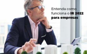 Entenda Como Funciona O Ir 2022 Para Empresas Blog Quero Montar Uma Empresa - Real Araçatubense Contabilidade & Gestão Empresarial