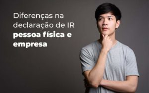 Diferencas Na Declaracao De Ir Pessoa Fisica E Empresa Blog Quero Montar Uma Empresa - Real Araçatubense Contabilidade & Gestão Empresarial