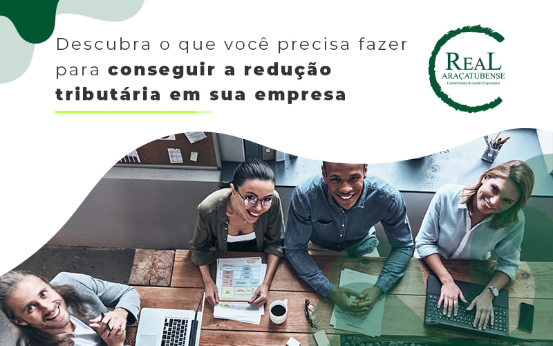 Descubra O Que Voce Precisa Fazer Para Conseguir A Reducao Tributaria Em Sua Empresa Blog - Real Araçatubense Contabilidade & Gestão Empresarial