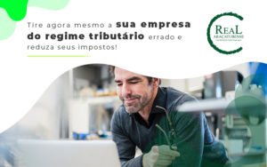 Tire Agora Mesmo Sua Empresa Do Regime Tributario Errado E Reduza Seus Impostos Blog (1) - Real Araçatubense Contabilidade & Gestão Empresarial